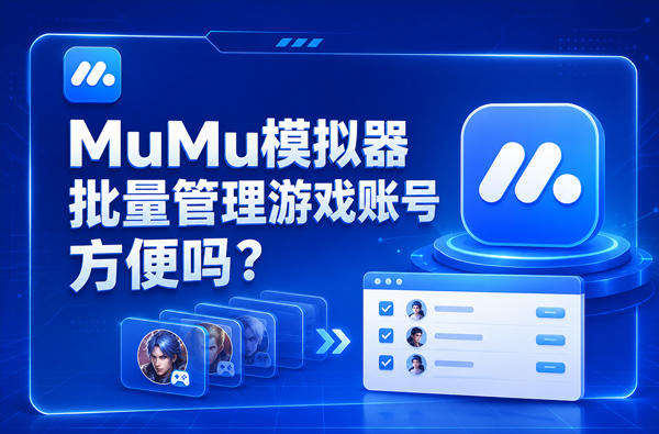 MuMu模拟器批量管理游戏账号方便吗？